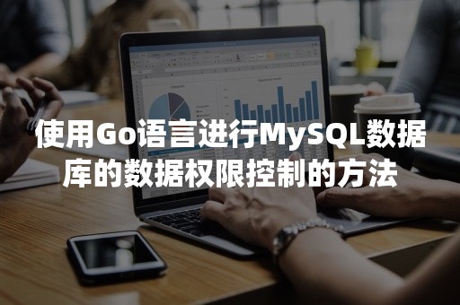 使用Go语言进行MySQL数据库的数据权限控制的方法