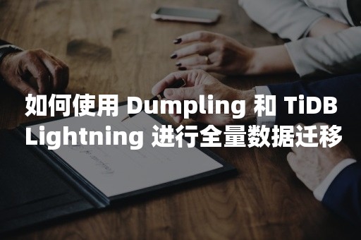 如何使用 Dumpling 和 TiDB Lightning 进行全量数据迁移