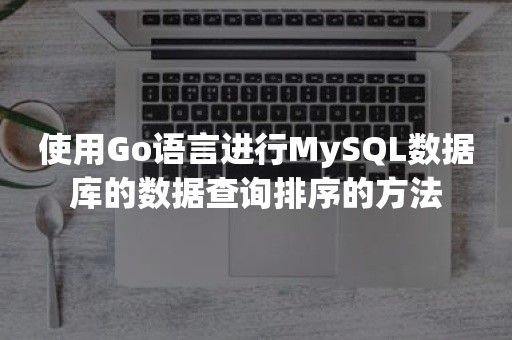 使用Go语言进行MySQL数据库的数据查询排序的方法