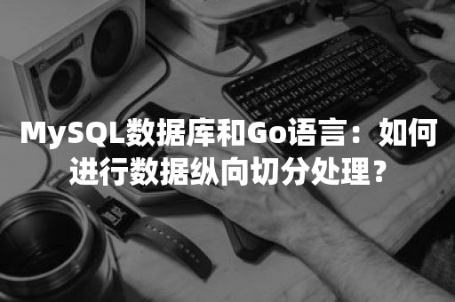 MySQL数据库和Go语言：如何进行数据纵向切分处理？