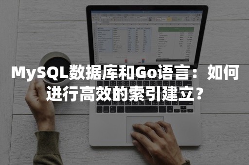 MySQL数据库和Go语言：如何进行高效的索引建立？