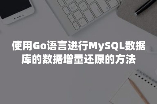 使用Go语言进行MySQL数据库的数据增量还原的方法