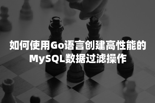 如何使用Go语言创建高性能的MySQL数据过滤操作