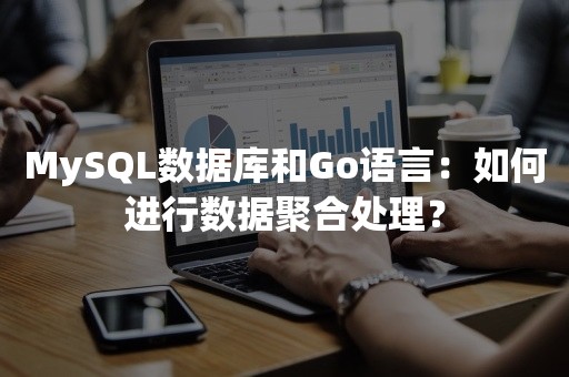 MySQL数据库和Go语言：如何进行数据聚合处理？