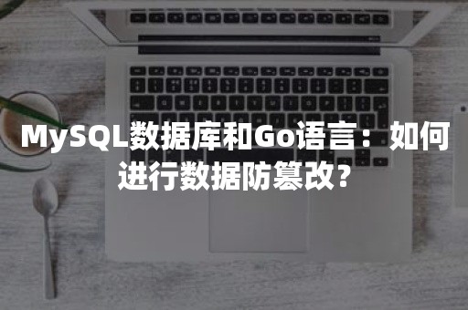 MySQL数据库和Go语言：如何进行数据防篡改？