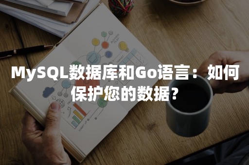 MySQL数据库和Go语言：如何保护您的数据？