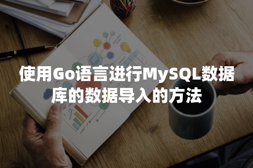 使用Go语言进行MySQL数据库的数据导入的方法