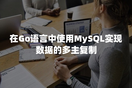 在Go语言中使用MySQL实现数据的多主复制