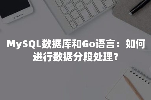 MySQL数据库和Go语言：如何进行数据分段处理？