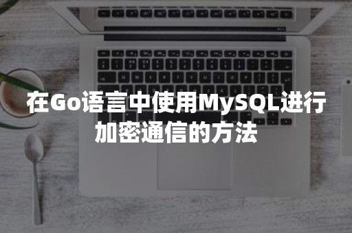 在Go语言中使用MySQL进行加密通信的方法