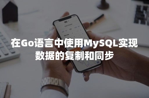 在Go语言中使用MySQL实现数据的复制和同步