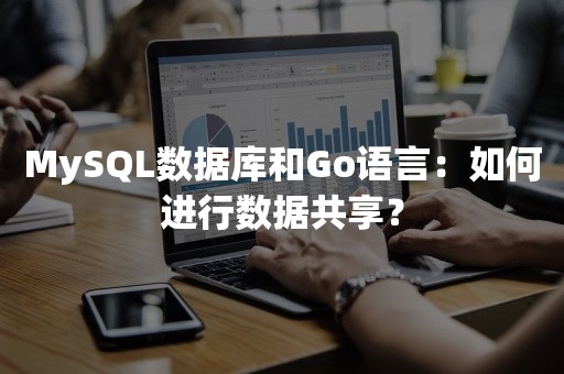 MySQL数据库和Go语言：如何进行数据共享？