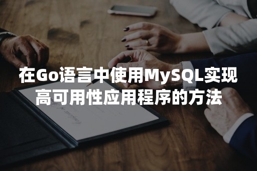 在Go语言中使用MySQL实现高可用性应用程序的方法