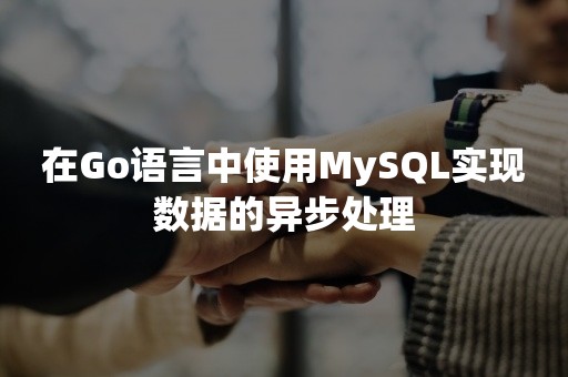 在Go语言中使用MySQL实现数据的异步处理