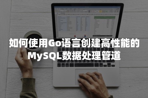 如何使用Go语言创建高性能的MySQL数据处理管道