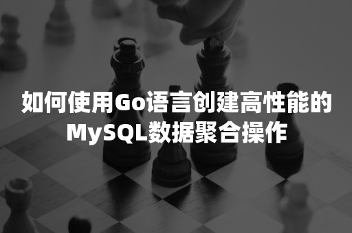 高并发如何使用Go语言创建高性能的MySQL数据聚合操作