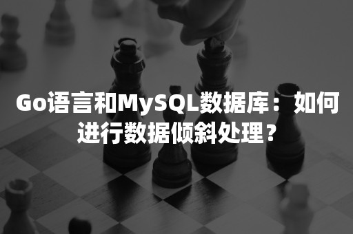 Go语言和MySQL数据库：如何进行数据倾斜处理？