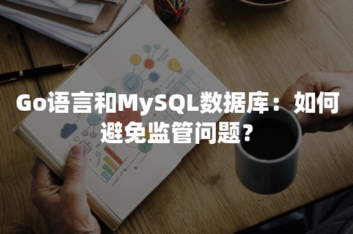 Go语言和MySQL数据库：如何避免监管问题？