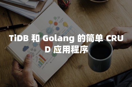 TiDB 和 Golang 的简单 CRUD 应用程序