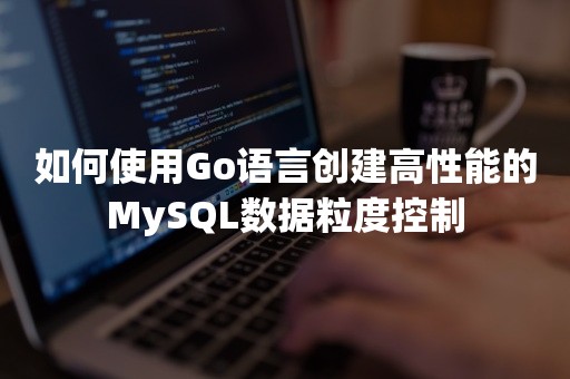 如何使用Go语言创建高性能的MySQL数据粒度控制