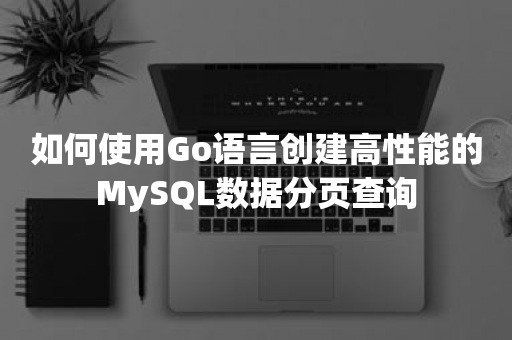 如何使用Go语言创建高性能的MySQL数据分页查询