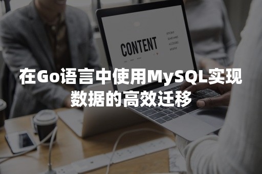 在Go语言中使用MySQL实现数据的高效迁移