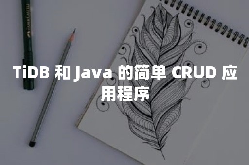 TiDB 和 Java 的简单 CRUD 应用程序