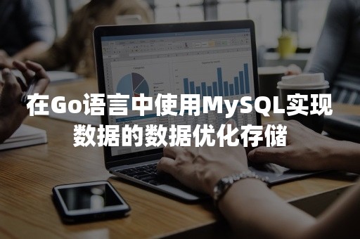 在Go语言中使用MySQL实现数据的数据优化存储