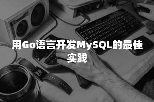 用Go语言开发MySQL的最佳实践