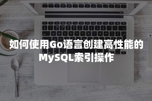 如何使用Go语言创建高性能的MySQL索引操作