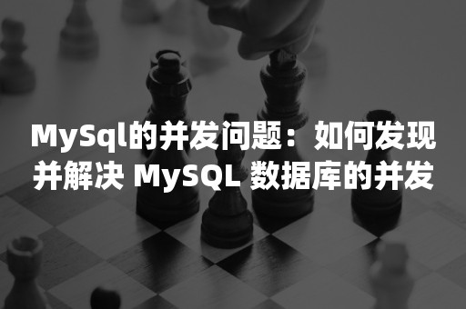 MySql的并发问题：如何发现并解决 MySQL 数据库的并发问题