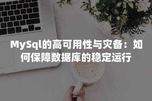 MySql的高可用性与灾备：如何保障数据库的稳定运行