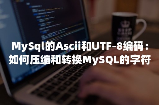 MySql的Ascii和UTF-8编码：如何压缩和转换MySQL的字符编码