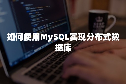如何使用MySQL实现分布式数据库