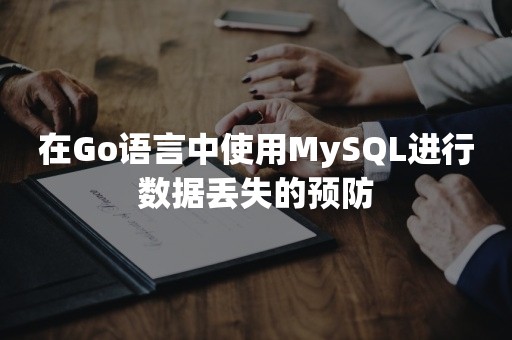 在Go语言中使用MySQL进行数据丢失的预防