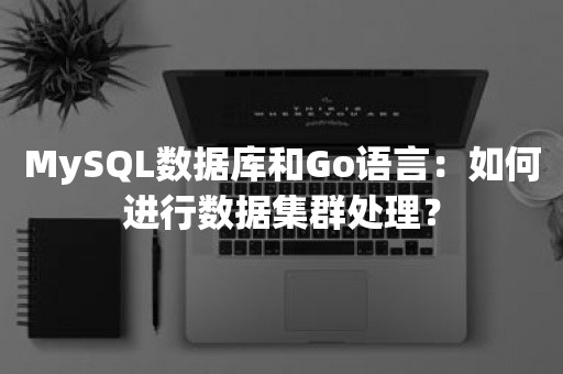 MySQL数据库和Go语言：如何进行数据集群处理？