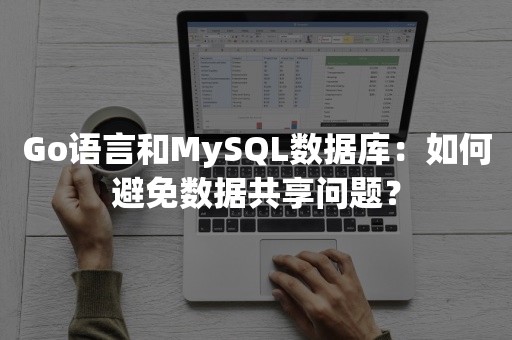 Go语言和MySQL数据库：如何避免数据共享问题？