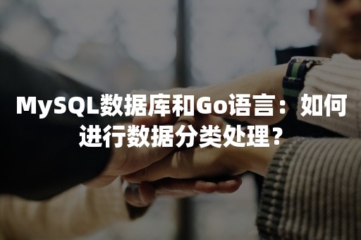 MySQL数据库和Go语言：如何进行数据分类处理？