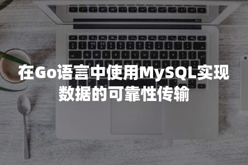 在Go语言中使用MySQL实现数据的可靠性传输