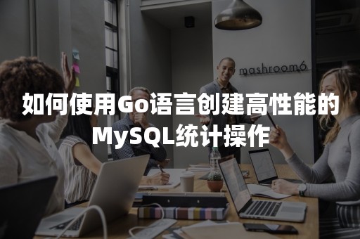 如何使用Go语言创建高性能的MySQL统计操作