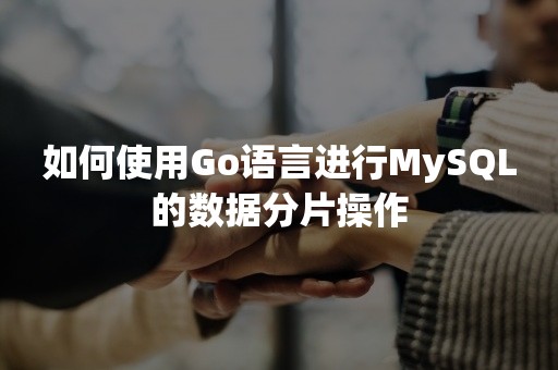 如何使用Go语言进行MySQL的数据分片操作