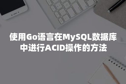 使用Go语言在MySQL数据库中进行ACID操作的方法