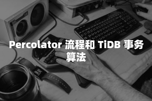 Percolator 流程和 TiDB 事务算法