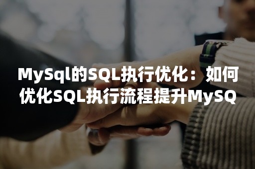 MySql的SQL执行优化：如何优化SQL执行流程提升MySQL性能