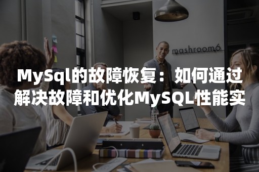 MySql的故障恢复：如何通过解决故障和优化MySQL性能实现故障恢复