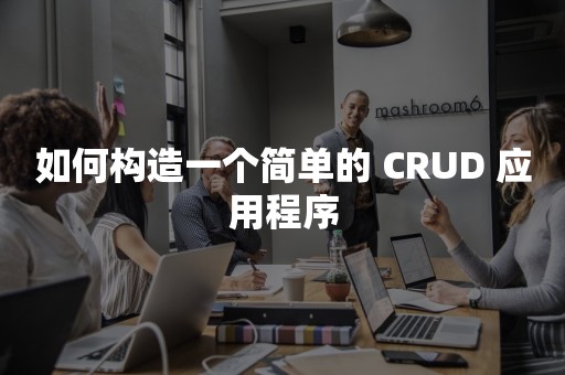 如何构造一个简单的 CRUD 应用程序