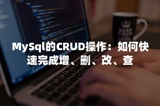 MySql的CRUD操作：如何快速完成增、删、改、查