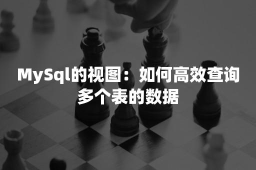 MySql的视图：如何高效查询多个表的数据