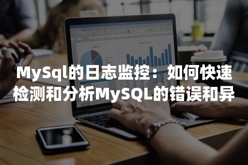 MySql的日志监控：如何快速检测和分析MySQL的错误和异常