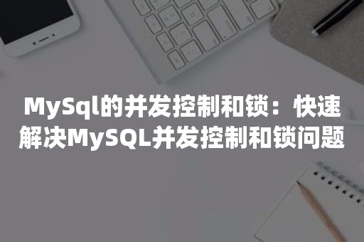 MySql的并发控制和锁：快速解决MySQL并发控制和锁问题